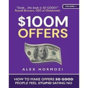 $100M Offer: How To Make Offers So Good That People Feel Stupid Saying No By Alex Hormozi