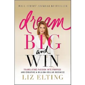 Dream Big and Win: Translating Passion into Purpose and Creating a Billion-Dollar Business